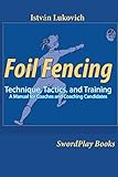 Foil Fencing: Technique, Tactics and Training: A Manual for Coaches and Coaching Cadidates