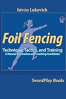 Foil Fencing: Technique, Tactics and Training: A Manual for Coaches and Coaching Cadidates 098544410X Book Cover