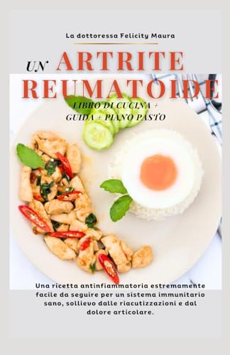 UN ARTRITE REUMATOIDE LIBRO DI CUCINA + GUIDA + PIANO PASTO: Una ricetta antinfiammatoria estremamente facile da seguire per un sistema immunitario ... riacutizzazioni e dal dolore articolare.