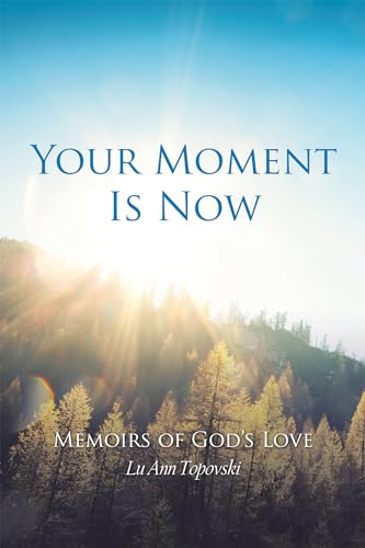Your Moment Is Now: Memoirs of God?s Love