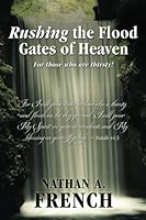 Rushing the Flood Gates of Heaven: For those who are thirsty! 194793774X Book Cover