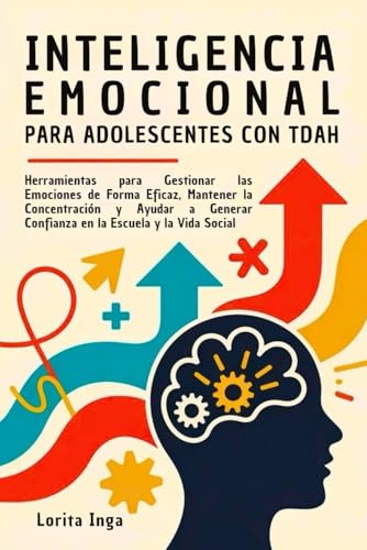 INTELIGENCIA EMOCIONAL PARA ADOLESCENTES CON TDAH: Herramientas para Gestionar las Emociones de Forma Eficaz, Mantener la Concen