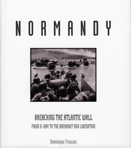 Normandy: Breaching the Atlantic Wall from D-Day to the Breakout and Liberation