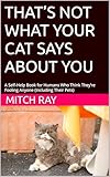  THAT’S NOT WHAT YOUR CAT SAYS ABOUT YOU: A Self‑Help Book for Humans Who Think They’re Fooling Anyone (Including Their Pets) (The Brutally Honest Self‑Help Series) (English Edition)