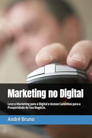 Marketing no Digital: Leve o Marketing para o Digital e Acesse Ca...