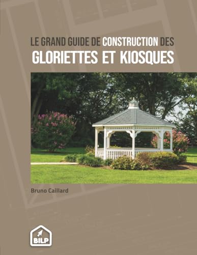 Guide de construction des GLORIETTES & KIOSQUES: Pour faire comme un PRO, sans erreur et dans les règles de l'art