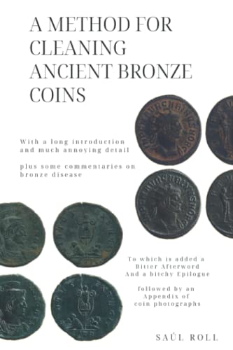 A Method for Cleaning Ancient Bronze Coins: With a long introduction and much annoying detail, plus some commentaries on bronze disease, to which is ... followed by an Appendix of coin photographs