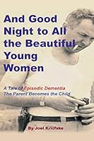 And Good Night to All the Beautiful Young Women: A Tale of Episodic Dementia - The Parent Becomes the Child 1478768959 Book Cover
