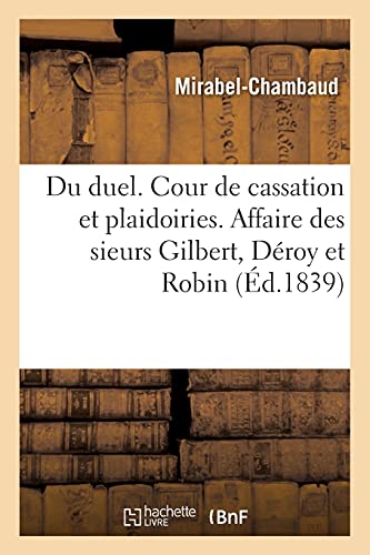 Du duel, mémoire à la Cour de cassation et plaidoiries: Affaire des sieurs Gilbert, Déroy et Robin, plaidée en l'audience solennelle du 2 février 1839 (French Edition)