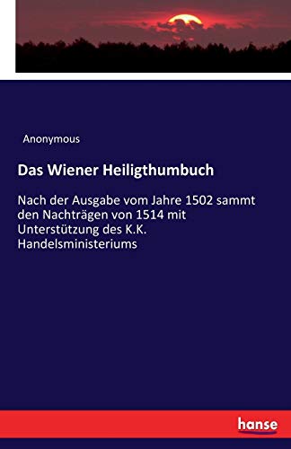 Das Wiener Heiligthumbuch: Nach der Ausgabe vom Jahre 1502 sammt den Nachträgen von 1514 mit Unterstützung des K.K. Handelsministeriums (German Edition)