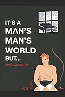 It's a Man's, Man's World, But... 1521776857 Book Cover