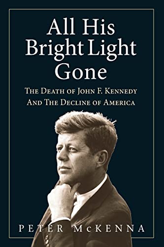 ALL HIS BRIGHT LIGHT GONE: The Death of John F. Kennedy and the Decline of America