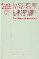 La Sculpture du XIXe sie`cle, une me´moire retrouve´e: Les fonds de sculpture (Rencontres de l'Ecole du Louvre) (French Edition) 2110016698 Book Cover