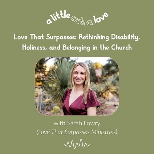 Love That Surpasses: Rethinking Disability, Holiness, and Belonging in the Church (With Sarah Lowry) | Episode 12