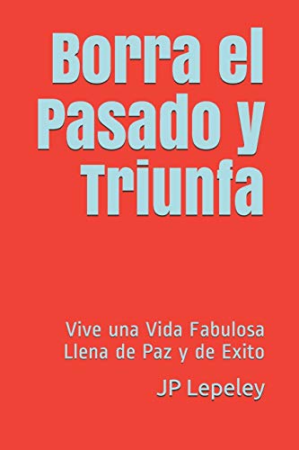 Borra el Pasado y Triunfa: Vive una Vida Fabulosa Llena de Paz y de Exito (Spanish Edition)