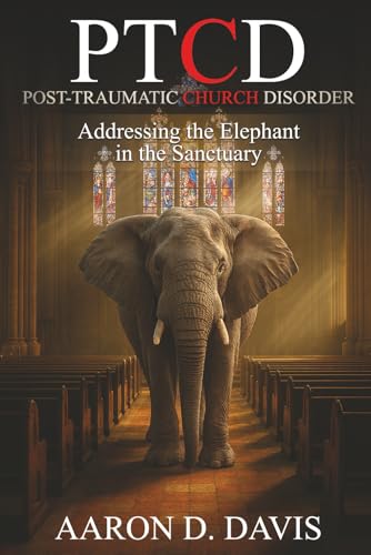 PTCD - Post-Traumatic Church Disorder: Addressing the Elephant in the Sanctuary