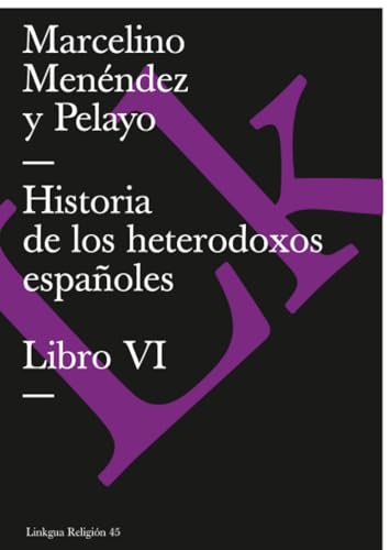 Historia de los heterodoxos españoles: Libro VI (Religión) (Spanish Edition)
