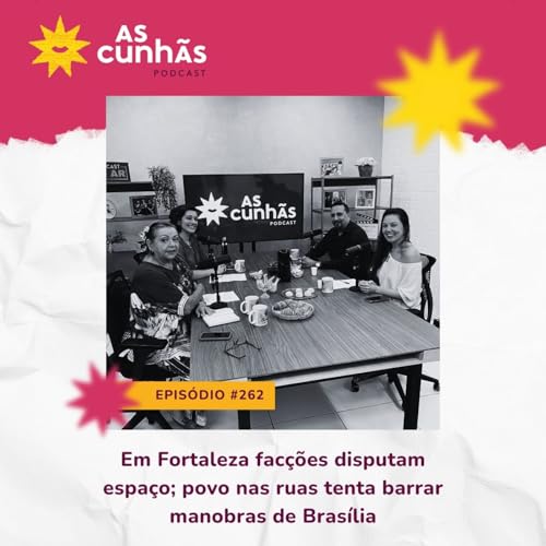 Episódio 262 - Em Fortaleza, facções disputam espaço; povo nas ruas tenta barrar manobras de Brasília