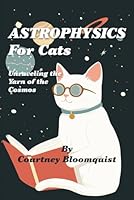 Astrophysics For Cats: Unraveling the Yarn of the Cosmos B0DG93MZZQ Book Cover