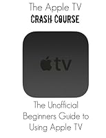 The Apple TV Crash Course: The Apple TV Crash Course: The Unofficial Beginners Guide to Using Apple TV 1511459123 Book Cover