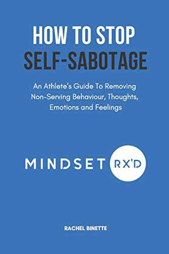 How To Stop Self-Sabotaging: An Athlete’s Guide To Removing Non-Serving Behaviour, Thoughts, Emotions and Feelings: 3