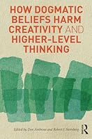 How Dogmatic Beliefs Harm Creativity and Higher-Level Thinking 0415894611 Book Cover