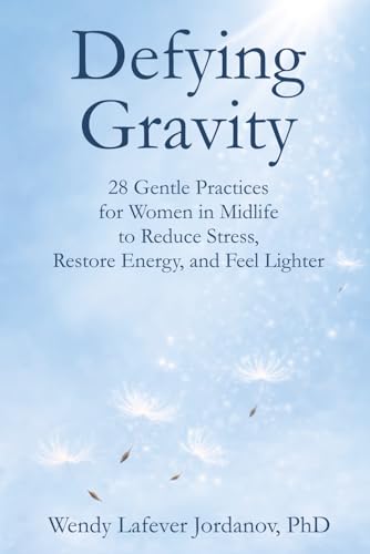 Defying Gravity: 28 Gentle Practices for Women in Midlife to Reduce Stress, Restore Energy, and Feel Lighter