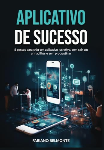 Aplicativo de Sucesso: 6 passos para criar um aplicativo lucrativo, sem cair em armadilhas e sem procrastinar. (Portuguese Edition)