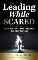 Leading While Scared: How To Find The Courage To Keep Going 1074511549 Book Cover