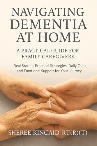 Navigating Dementia At Home: A Practical Guide For Family Caregivers: Real Stories, Practical Strategies, Daily Tools, And Emotional Support For Your Journey