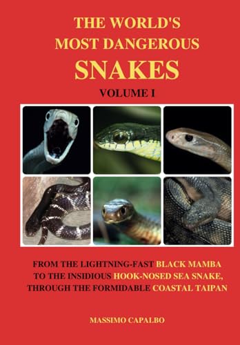 The World's Most Dangerous Snakes - Volume I: From the fast-lightning Black Mamba to the insidious Hook-nosed Sea Snake, through the formidable Coastal Taipan