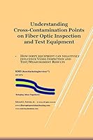 Understanding Cross-Contamination Points on Fiber Optic Test Equipment: Further Understanding of How to Assure Quality of Fiber Optic Deployments 1507833482 Book Cover