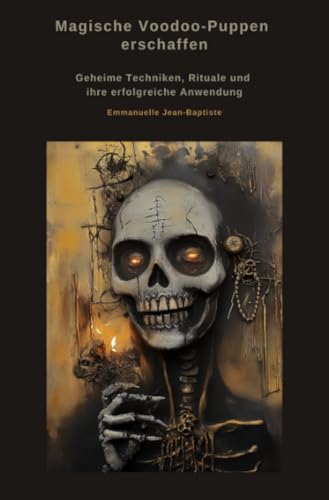 Magische Voodoo-Puppen erschaffen: Geheime Techniken, Rituale und ihre erfolgreiche Anwendung