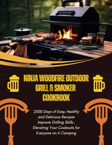 Ninja Woodfire Outdoor Grill & Smoker Cookbook : 2500 Days of Easy, Healthy and Delicious Recipes Improve Grilling Skills , Elevating Your Cookouts for Everyone on A Camping