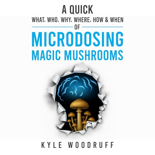 A Quick What, Who, Why, Where, How & When of Microdosing Magic Mushrooms Audiolibro Por Kyle Woodruff arte de portada