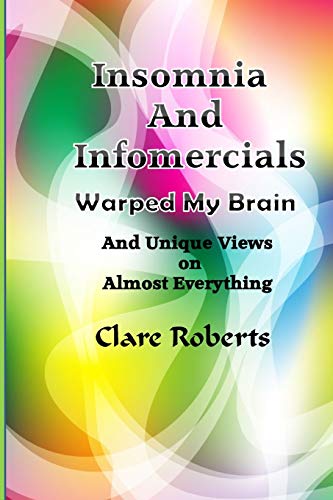 Insomnia and Infomercials Warped My Brain: With Unrelated Views On Almost Everything (Clare's Views on the World)