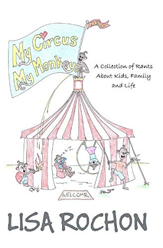 My Circus My Monkeys: A Collection of Rants About Kids, Family and Life ...