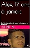 Alex, 17 ans � jamais: Son Histoire, ma fa�on de refuser le silence, pour ne pas oublier