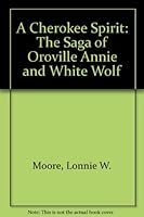A Cherokee Spirit: The Saga of Oroville Annie and White Wolf 0966124421 Book Cover