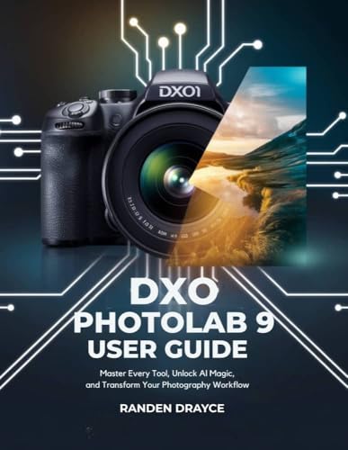 DxO Photolab 9 User Guide : Master Every Tool, Unlock AI Magic, and Transform Your Photography Workflow