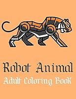 Robot Animal Adult Coloring Book: A Fantastic Coloring Book of 50 unique Beautiful Detailed Robot Animals with Stress Relieving B08BF44PDW Book Cover