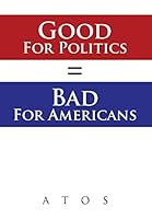 Good for Politics = Bad for Americans 1499081111 Book Cover