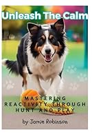 Unleash the Calm: Mastering Reactivity Through Hunt and Play (Canine Behavior) B0F6C8JCWK Book Cover