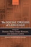 The Social Origins of Language (Oxford Studies in the Evolution of Language)