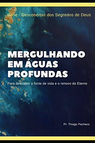 Mergulhando em Águas Profundas: Para descobrir a fonte de vida e o renovo do Eterno (Descobertas dos Segredos de Deus) (Portuguese Edition)