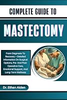 COMPLETE GUIDE TO MASTECTOMY: From Diagnosis To Recovery—Detailed Information On Surgical Options, Pre- And Post-Operative Care, Emotional Support, And Long-Term Wellness B0DFWBQQPB Book Cover