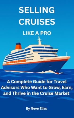 Selling Cruises Like a Pro : A Complete Guide for Travel Advisors Who Want to Grow, Earn, and Thrive in the Cruise Market