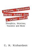 Advice, Opinions Never Asked for & Other Stuff: Thoughts, Stories, Travels and More
