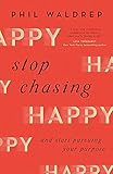 Stop Chasing Happy: And Start Pursuing Your Purpose