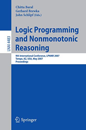 Logic Programming and Nonmonotonic Reasoning: 9th International Conference, LPNMR 2007, Tempe, AZ, USA, May 15-17, 2007, Proceedings (Lecture Notes in Computer Science, 4483)